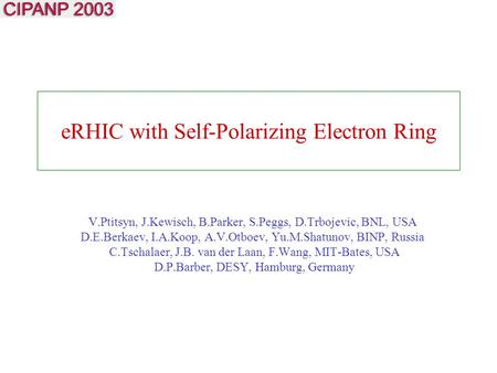 ERHIC with Self-Polarizing Electron Ring V.Ptitsyn, J.Kewisch, B.Parker, S.Peggs, D.Trbojevic, BNL, USA D.E.Berkaev, I.A.Koop, A.V.Otboev, Yu.M.Shatunov,