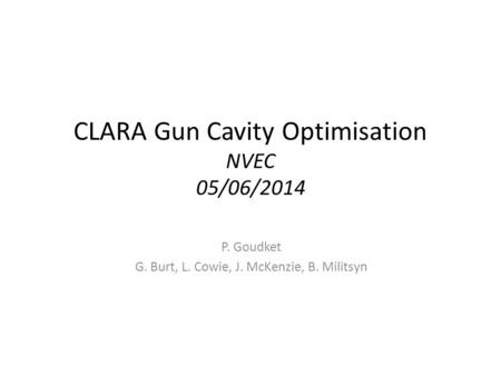 CLARA Gun Cavity Optimisation NVEC 05/06/2014 P. Goudket G. Burt, L. Cowie, J. McKenzie, B. Militsyn.