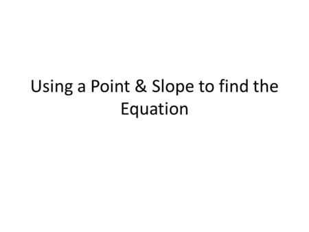 Using a Point & Slope to find the Equation. What we are doing today…. We are going to learn how to take a point and a slope and turn it into y = mx +