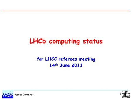 Marco Cattaneo LHCb computing status for LHCC referees meeting 14 th June 2011 1.