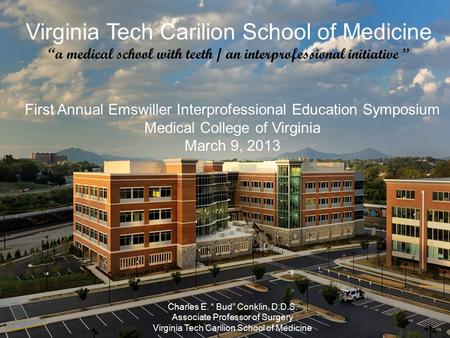 First Annual Emswiller Interprofessional Education Symposium Medical College of Virginia March 9, 2013 Charles E. “ Bud” Conklin, D.D.S. Associate Professor.