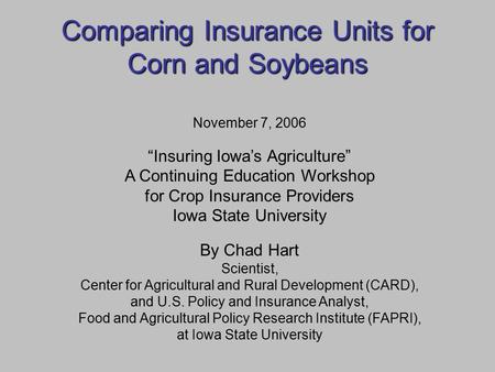 Comparing Insurance Units for Corn and Soybeans November 7, 2006 “Insuring Iowa’s Agriculture” A Continuing Education Workshop for Crop Insurance Providers.