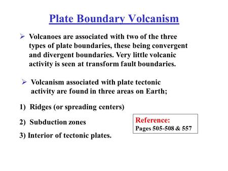 Plate Boundary Volcanism Reference: Pages 505-508 & 557 Volcanoes are associated with two of the three types of plate boundaries, these being convergent.