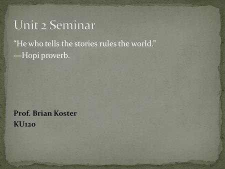 “He who tells the stories rules the world.” —Hopi proverb. Prof. Brian Koster KU120.