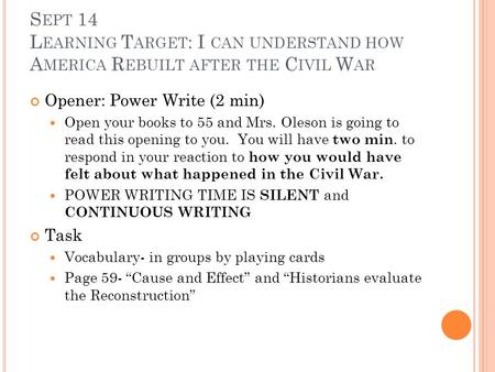 S EPT 14 L EARNING T ARGET : I CAN UNDERSTAND HOW A MERICA R EBUILT AFTER THE C IVIL W AR Opener: Power Write (2 min) Open your books to 55 and Mrs. Oleson.