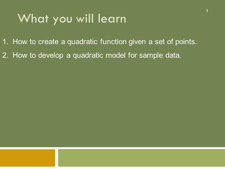 1 What you will learn 1. How to create a quadratic function given a set of points. 2. How to develop a quadratic model for sample data.