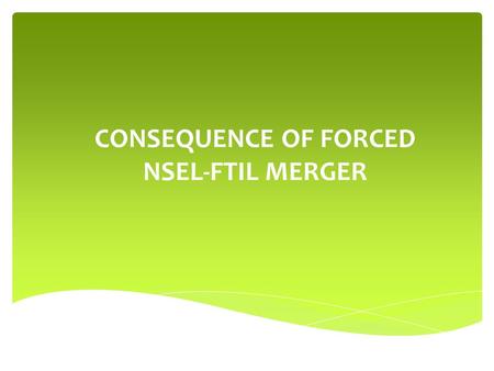 CONSEQUENCE OF FORCED NSEL-FTIL MERGER.  The National Spot Exchange Ltd alleged payment crisis Rs 5,600 came to light on July 31, 2013, when the exchange.