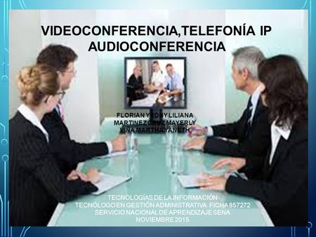 VIDEOCONFERENCIA,TELEFONÍA IP AUDIOCONFERENCIA FLORIAN YEDNY LILIANA MARTINEZ CRUZ MAYERLY VIÑA MARTHA YANETH TECNOLOGÍAS DE LA INFORMACIÓN TECNÓLOGO EN.