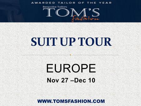EUROPE Nov 27 –Dec 10 WWW.TOMSFASHION.COM. November 27 - Dec 10.