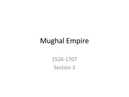 Mughal Empire 1526-1707 Section 3. Babur “The Tiger” (1483-1530) Who: Babur What: Founder of the Mughal Empire India Why: Built up army & took over Delhi.