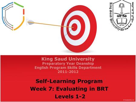 King Saud University Preparatory Year Deanship English Program Skills Department 2011-2012 Self-Learning Program Week 7: Evaluating in BRT Levels 1-2.