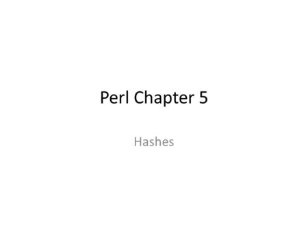 Perl Chapter 5 Hashes. Outside of world of Perl, know as associative arrays Also called hash tables Perl one of few languages that has hashes built-in.