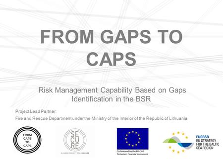 FROM GAPS TO CAPS Risk Management Capability Based on Gaps Identification in the BSR Project Lead Partner: Fire and Rescue Department under the Ministry.