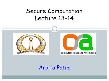 Secure Computation Lecture 13-14 Arpita Patra. Recap >> Improving the complexity of GMW > Step I: Offline: O(n 2 c AND ) OTs; Online: i.t., no crypto.