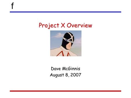 F Project X Overview Dave McGinnis August 8, 2007.