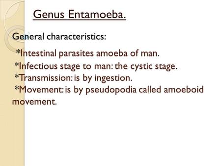 General characteristics: *Intestinal parasites amoeba of man. *Infectious stage to man: the cystic stage. *Transmission: is by ingestion. *Movement: is.