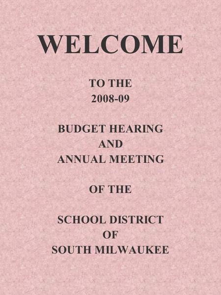 WELCOME TO THE 2008-09 BUDGET HEARING AND ANNUAL MEETING OF THE SCHOOL DISTRICT OF SOUTH MILWAUKEE.