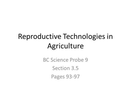 Reproductive Technologies in Agriculture BC Science Probe 9 Section 3.5 Pages 93-97.