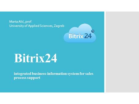 Integrated business-information system for sales process support Bitrix24 Marta Alić, prof. University of Applied Sciences, Zagreb.