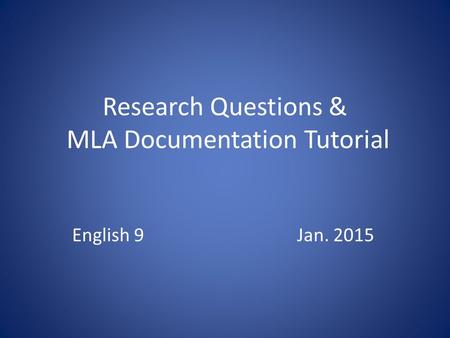 Research Questions & MLA Documentation Tutorial English 9Jan. 2015.