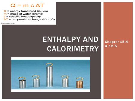 Chapter 15.4 & 15.5 ENTHALPY AND CALORIMETRY.  Thermochemistry = heat changes that accompany chemical reactions and phase changes  Energy released 