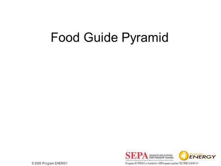 Program ENERGY is funded by SEPA grant number 5R25RR020469-05 © 2006 Program ENERGY Food Guide Pyramid.