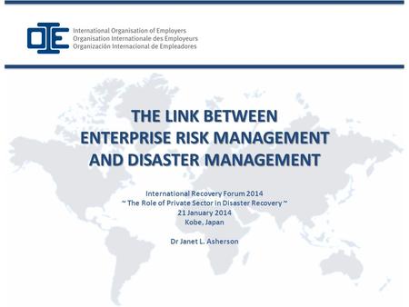 International Recovery Forum 2014 ~ The Role of Private Sector in Disaster Recovery ~ 21 January 2014 Kobe, Japan Dr Janet L. Asherson THE LINK BETWEEN.