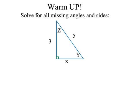 Warm UP! Solve for all missing angles and sides: x 3 5 Y Z.