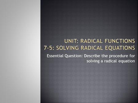 Essential Question: Describe the procedure for solving a radical equation.