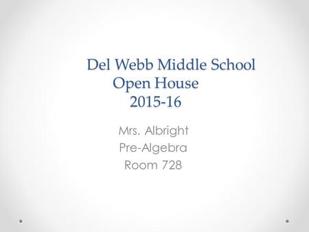 Del Webb Middle School Open House 2015-16 Mrs. Albright Pre-Algebra Room 728.