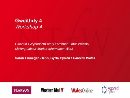 Gweithdy 4 Workshop 4 Gwneud i Wybodaeth am y Farchnad Lafur Weithio Making Labour Market Information Work Sarah Finnegan-Dehn, Gyrfa Cymru / Careers Wales.