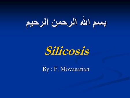 بسم الله الرحمن الرحیم Silicosis By : F. Movasatian.