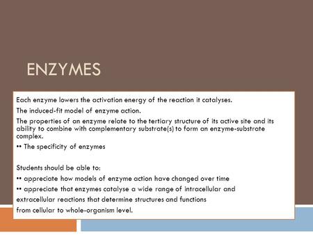 ENZYMES Each enzyme lowers the activation energy of the reaction it catalyses. The induced-fit model of enzyme action. The properties of an enzyme relate.