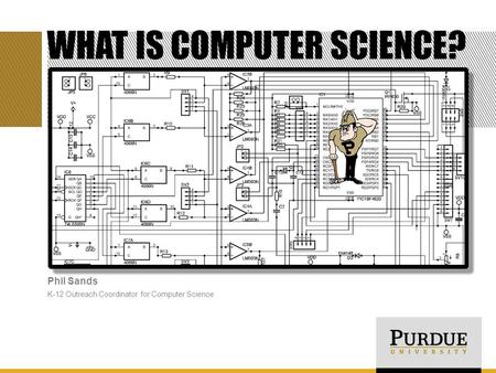 WHAT IS COMPUTER SCIENCE? Phil Sands K-12 Outreach Coordinator for Computer Science.