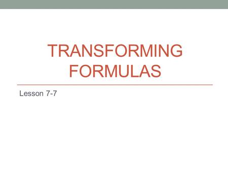 TRANSFORMING FORMULAS Lesson 7-7. Math Vocabulary formula A math statement, usually an equation, that is represented by variables and is used to solve.