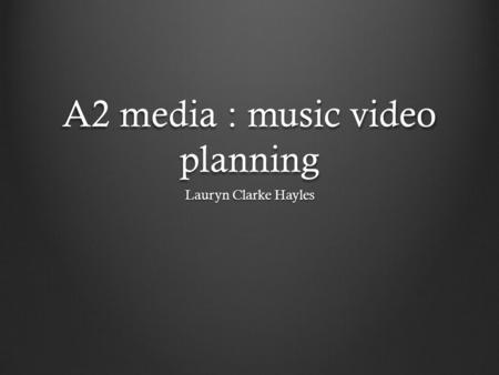 A2 media : music video planning Lauryn Clarke Hayles.