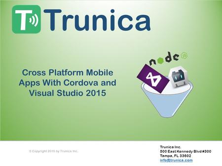 Trunica Inc. 500 East Kennedy Blvd #300 Tampa, FL 33602 Cross Platform Mobile Apps With Cordova and Visual Studio 2015 © Copyright 2015.