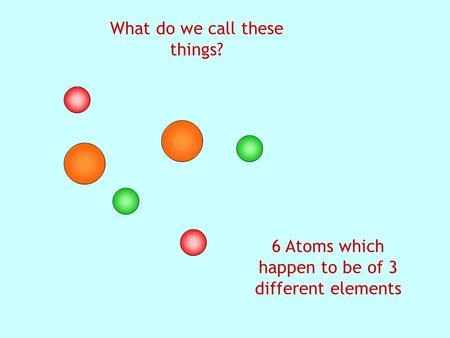 What do we call these things? 6 Atoms which happen to be of 3 different elements.