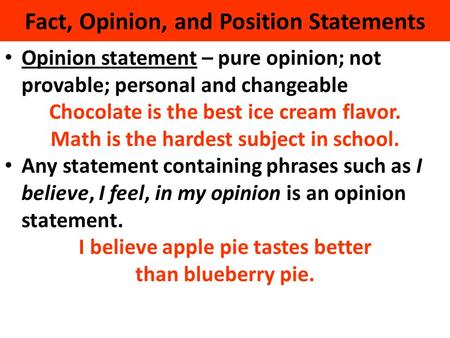 Fact, Opinion, and Position Statements Opinion statement – pure opinion; not provable; personal and changeable Chocolate is the best ice cream flavor.