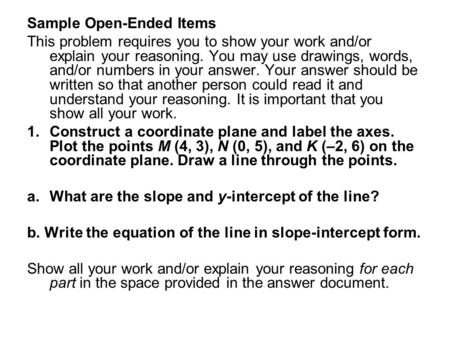 Sample Open-Ended Items This problem requires you to show your work and/or explain your reasoning. You may use drawings, words, and/or numbers in your.