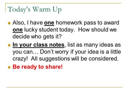 Today’s Warm Up Also, I have one homework pass to award one lucky student today. How should we decide who gets it? In your class notes, list as many ideas.