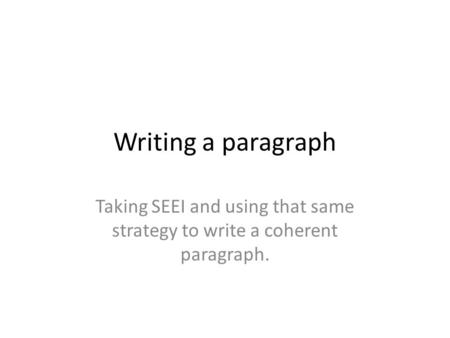 Writing a paragraph Taking SEEI and using that same strategy to write a coherent paragraph.