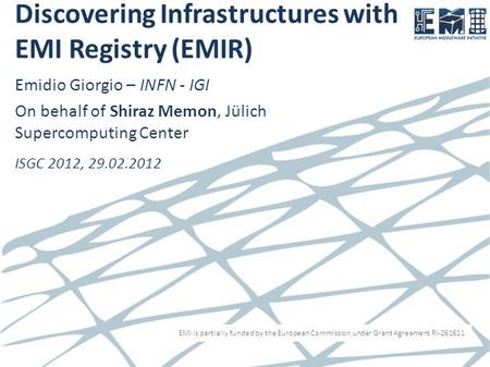 EMI is partially funded by the European Commission under Grant Agreement RI-261611 Discovering Infrastructures with EMI Registry (EMIR) Emidio Giorgio.