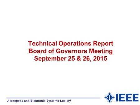 Aerospace and Electronic Systems Society Technical Operations Report Board of Governors Meeting September 25 & 26, 2015.