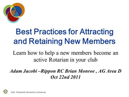 Best Practices for Attracting and Retaining New Members Learn how to help a new members become an active Rotarian in your club Adam Jacobi –Rippon RC Brian.