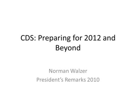 CDS: Preparing for 2012 and Beyond Norman Walzer President’s Remarks 2010.