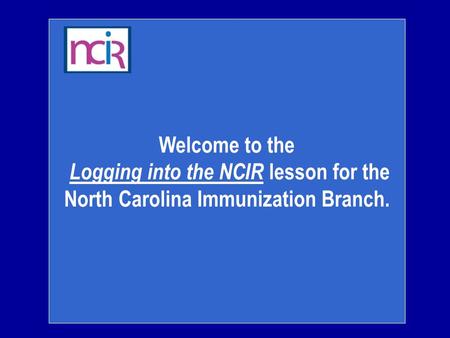 Welcome to the Logging into the NCIR lesson for the North Carolina Immunization Branch.