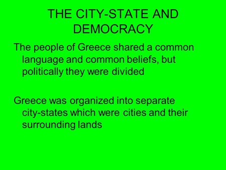 THE CITY-STATE AND DEMOCRACY The people of Greece shared a common language and common beliefs, but politically they were divided Greece was organized into.
