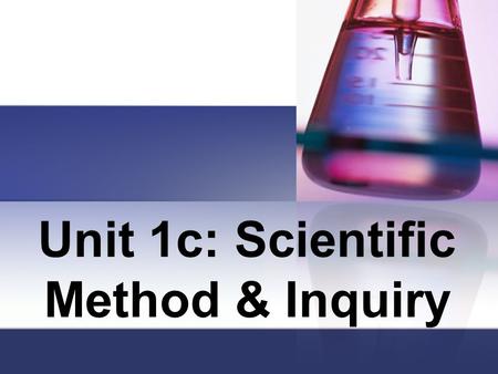 Unit 1c: Scientific Method & Inquiry. The Methods Biologists Use The common steps that biologists and other scientists use to gather information and answer.
