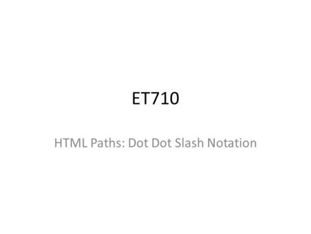 ET710 HTML Paths: Dot Dot Slash Notation. Directory (folder) Hierarchy. We can think of a computer’s file structure as a tree with branches. The trunk.